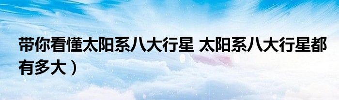 带你看懂太阳系八大行星 太阳系八大行星都有多大)