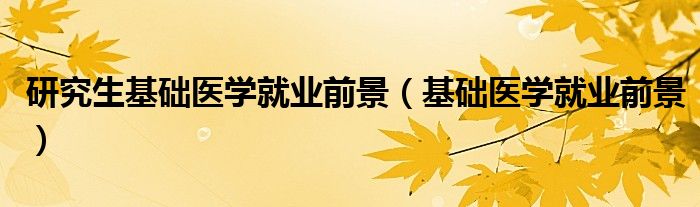 研究生基础医学就业前景(基础医学就业前景)
