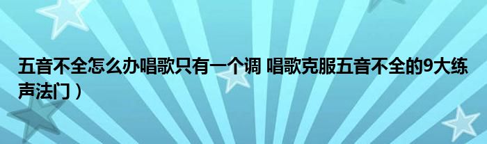 五音不全怎么办唱歌只有一个调 唱歌克服五音不全的9大练声法门)