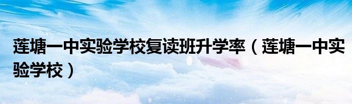 莲塘一中实验学校复读班升学率(莲塘一中实验学校)