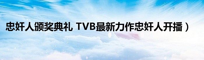 忠奸人颁奖典礼 TVB最新力作忠奸人开播)