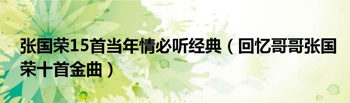 张国荣15首当年情必听经典(回忆哥哥张国荣十首金曲)