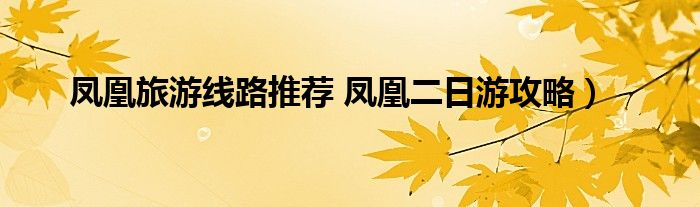 凤凰旅游线路推荐 凤凰二日游攻略)
