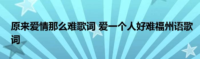 原来爱情那么难歌词 爱一个人好难福州语歌词