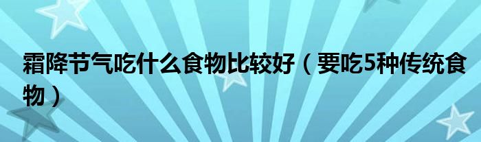 霜降节气吃什么食物比较好(要吃5种传统食物)