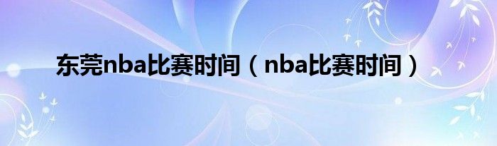 东莞nba比赛时间(nba比赛时间)