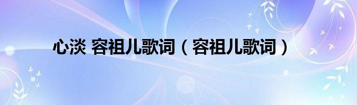 心淡 容祖儿歌词(容祖儿歌词)