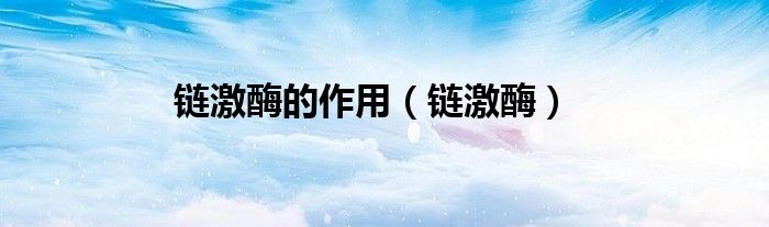 链激酶的作用（链激酶）