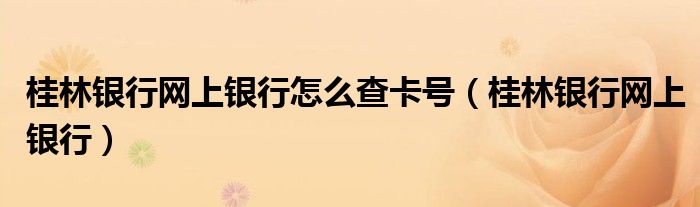 桂林银行网上银行怎么查卡号(桂林银行网上银行)