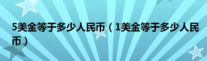 5美金等于多少人民币(1美金等于多少人民币)