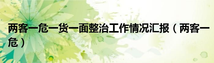 两客一危一货一面整治工作情况汇报(两客一危)