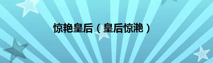 惊艳皇后（皇后惊滟）