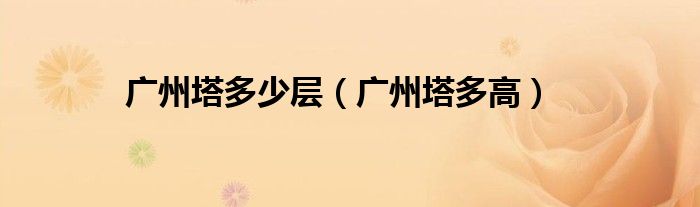 广州塔多少层(广州塔多高)