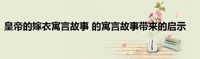 皇帝的嫁衣寓言故事 的寓言故事带来的启示