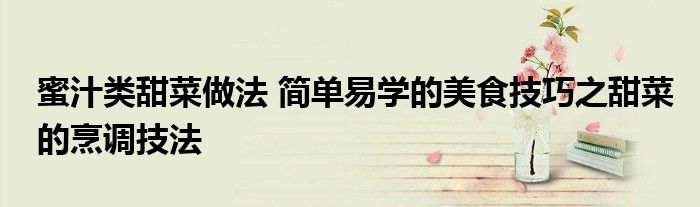 蜜汁类甜菜做法 简单易学的美食技巧之甜菜的烹调技法