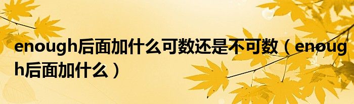 enough后面加什么可数还是不可数(enough后面加什么)
