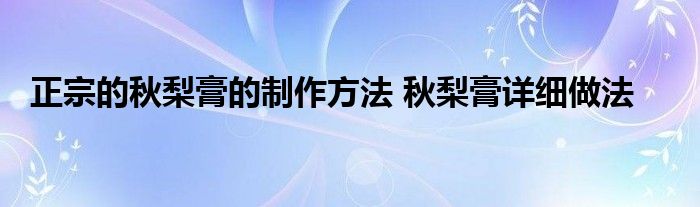 正宗的秋梨膏的制作方法 秋梨膏详细做法