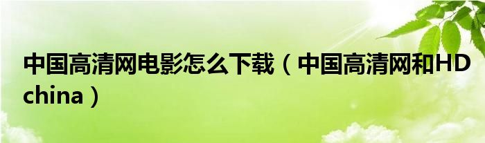 中国高清网电影怎么下载（中国高清网和HDchina）