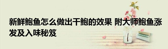 新鲜鲍鱼怎么做出干鲍的效果 附大师鲍鱼涨发及入味秘笈