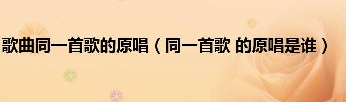 歌曲同一首歌的原唱(同一首歌 的原唱是谁)