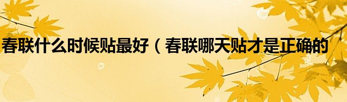春联什么时候贴最好(春联哪天贴才是正确的