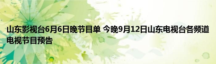 山东影视台6月6日晚节目单 今晚9月12日山东电视台各频道电视节目预告