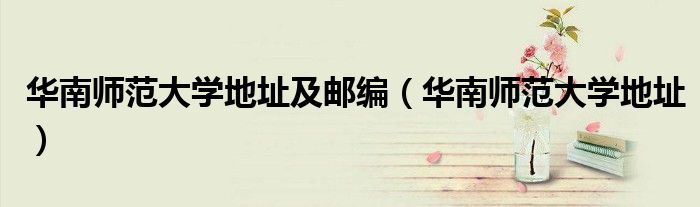 华南师范大学地址及邮编(华南师范大学地址)