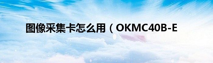 图像采集卡怎么用(OKMC40B-E