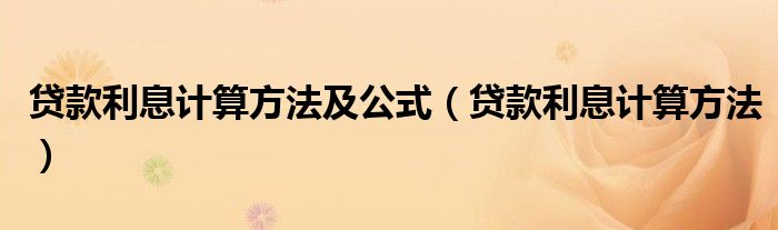 贷款利息计算方法及公式(贷款利息计算方法)