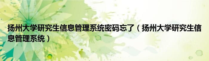 扬州大学研究生信息管理系统密码忘了（扬州大学研究生信息管理系统）