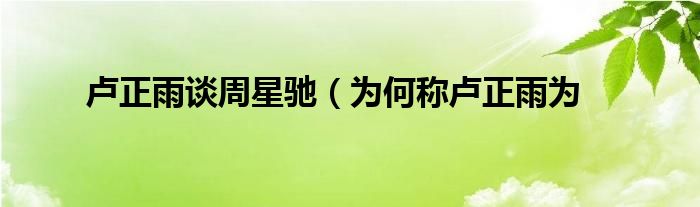 卢正雨谈周星驰(为何称卢正雨为