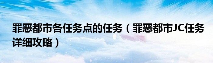 罪恶都市各任务点的任务(罪恶都市JC任务详细攻略)