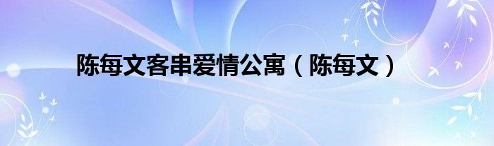 陈每文客串爱情公寓（陈每文）