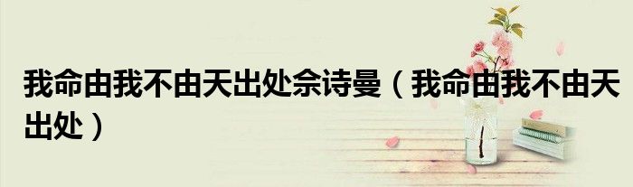 我命由我不由天出处佘诗曼(我命由我不由天出处)