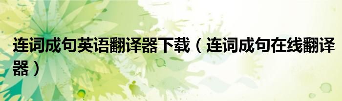 连词成句英语翻译器下载(连词成句在线翻译器)