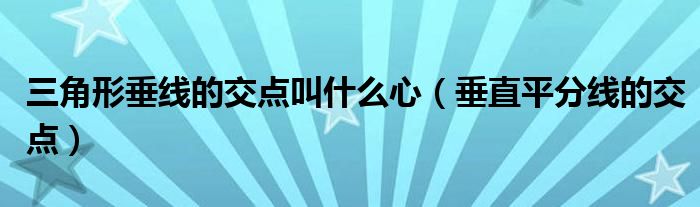 三角形垂线的交点叫什么心(垂直平分线的交点)