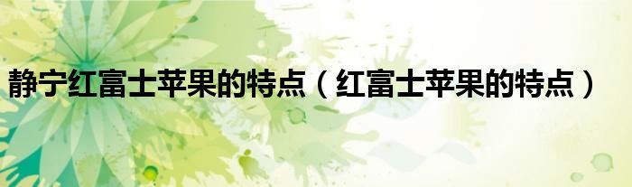 静宁红富士苹果的特点(红富士苹果的特点)