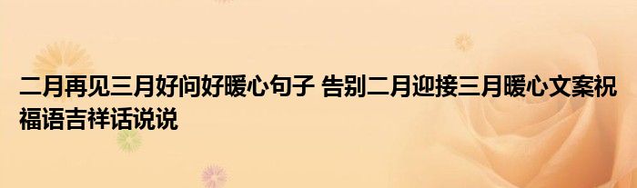 二月再见三月好问好暖心句子 告别二月迎接三月暖心文案祝福语吉祥话说说