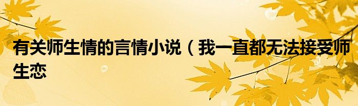 有关师生情的言情小说(我一直都无法接受师生恋