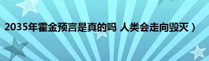 2035年霍金预言是真的吗 人类会走向毁灭）