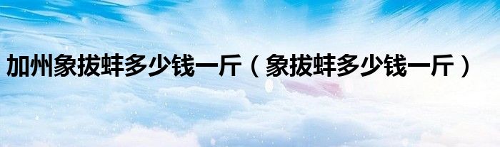 加州象拔蚌多少钱一斤(象拔蚌多少钱一斤)