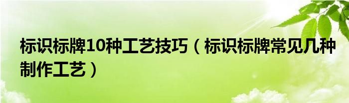 标识标牌10种工艺技巧（标识标牌常见几种制作工艺）