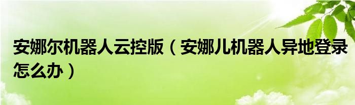 安娜尔机器人云控版(安娜儿机器人异地登录怎么办)