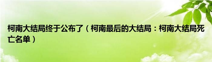 柯南大结局终于公布了(柯南最后的大结局:柯南大结局死亡名单)