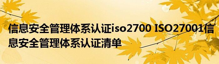 信息安全管理体系认证iso2700 ISO27001信息安全管理体系认证清单