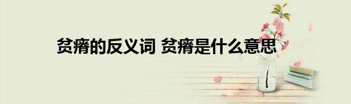 贫瘠的反义词 贫瘠是什么意思