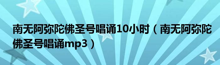 南无阿弥陀佛圣号唱诵10小时(南无阿弥陀佛圣号唱诵mp3)