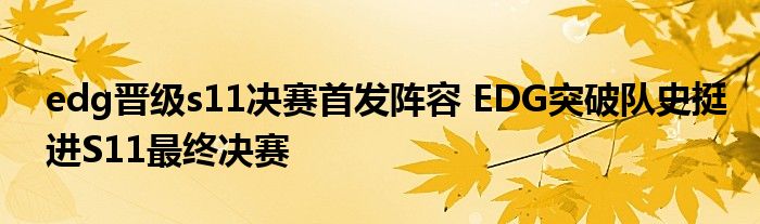 edg晋级s11决赛首发阵容 EDG突破队史挺进S11最终决赛