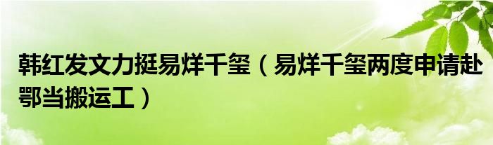 韩红发文力挺易烊千玺（易烊千玺两度申请赴鄂当搬运工）