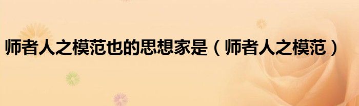 师者人之模范也的思想家是(师者人之模范)